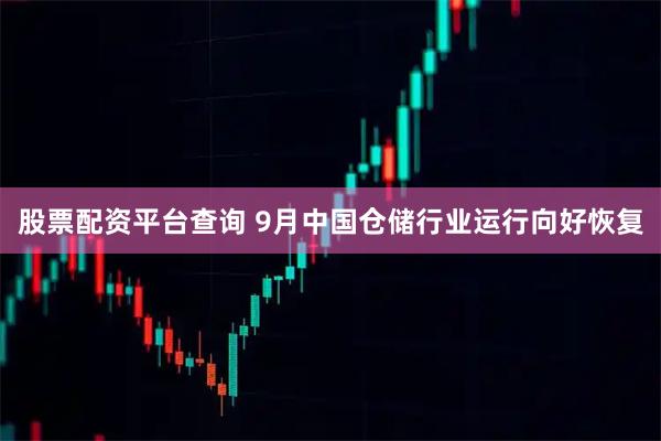 股票配资平台查询 9月中国仓储行业运行向好恢复