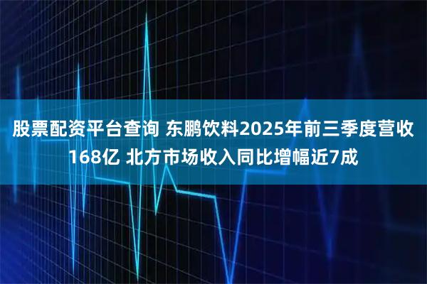 股票配资平台查询 东鹏饮料2025年前三季度营收168亿 北方市场收入同比增幅近7成