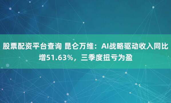 股票配资平台查询 昆仑万维：AI战略驱动收入同比增51.63%，三季度扭亏为盈