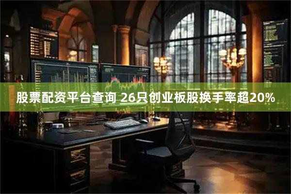 股票配资平台查询 26只创业板股换手率超20%