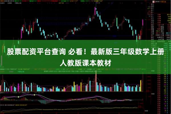 股票配资平台查询 必看！最新版三年级数学上册人教版课本教材