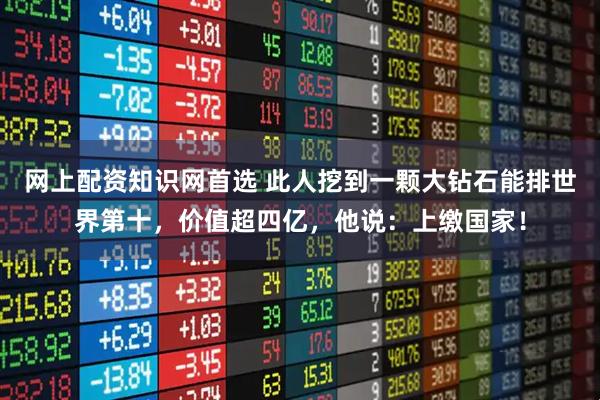 网上配资知识网首选 此人挖到一颗大钻石能排世界第十，价值超四亿，他说：上缴国家！