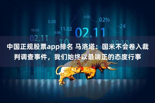 中国正规股票app排名 马洛塔：国米不会卷入裁判调查事件，我们始终以最端正的态度行事